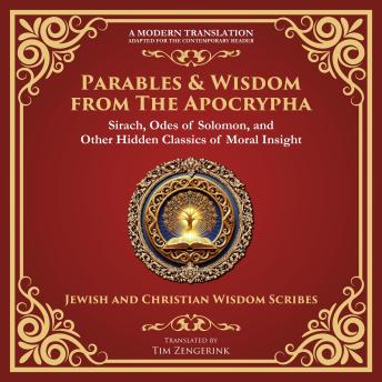 Parables & Wisdom From the Apocrypha: Sirach, Odes of Solomon, and Other Hidden Classics of Moral Insight - A Modern Translation - Adapted for the Contemporary Reader