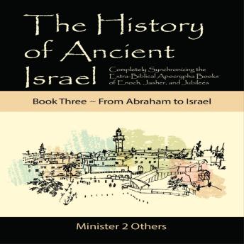 The History of Ancient Israel: Book 3 ~ From Abraham to Israel: Completely Synchronizing the Extra-Biblical Apocrypha Books of Enoch, Jasher, and Jubilees