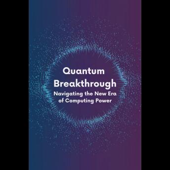 Quantum Breakthrough: Navigating the New Era of Computing Power