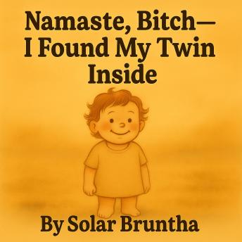Namaste Bitch, I Found My Twin Inside — A Baby’s Guide to Burning the Matrix: Kundalini, Chaos, and Cutting the Crap