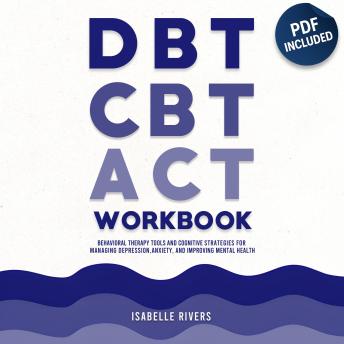 DBT, CBT, and ACT Workbook: Behavioral Therapy Tools and Cognitive Strategies for Managing Depression, Anxiety, and Improving Mental Health