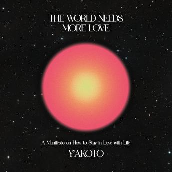 The World Needs More Love: A Manifesto on How to Stay in Love with Life