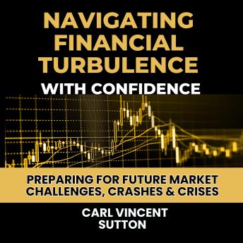 NAVIGATING FINANCIAL TURBULENCE WITH CONFIDENCE: Preparing for Future Market Challenges, Crashes & Crises