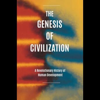 The Genesis of Civilization: A Revolutionary History of Human Development