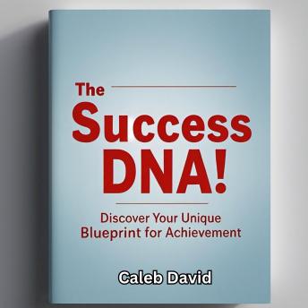 The Success DNA: Discover Your Unique Blueprint for Achievement