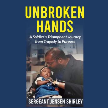 Unbroken Hands: A Soldier's Triumphant Journey from Tragedy to Purpose