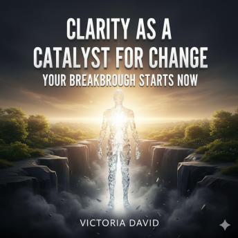 Clarity as a Catalyst for Change: Your Breakthrough Starts Now