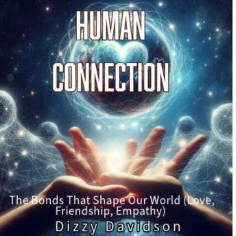Human Connection: The Bonds That Shape Our World: Cultivating Meaningful Relationships with Others