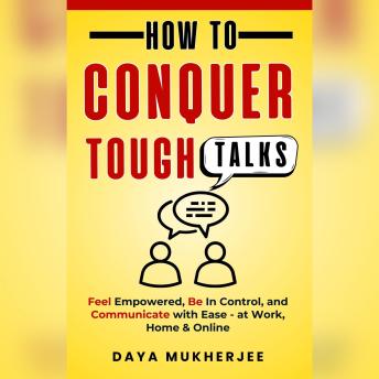 How to Conquer Tough Talks: Feel Empowered, Be In Control, and Communicate with Ease - at Work, Home & Online