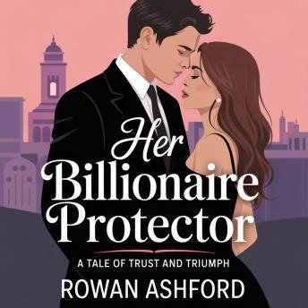 Her Billionaire Protector: A Tale of Trust and Triumph