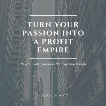 Turn Your Passion into a Profit Empire: How to Build a Business That Pays You Forever