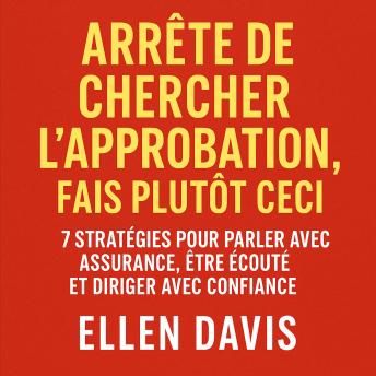 [French] - Arrête de Chercher l’Approbation, Fais Plutôt Ceci: 7 Stratégies pour Parler avec Assurance, Être Écouté et Diriger avec Confiance