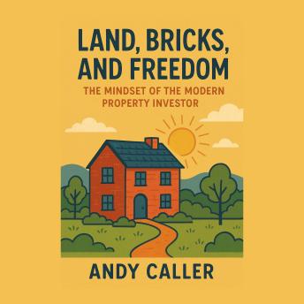Land, Bricks, and Freedom: The Mindset of the Modern Property Investor