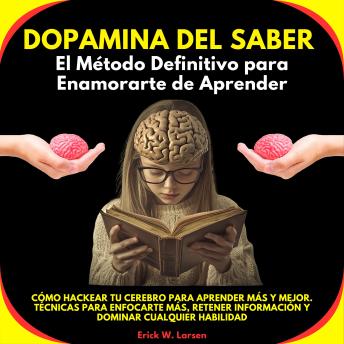 [Spanish] - Dopamina del Saber: El Método Definitivo para Enamorarte de Aprender. Cómo Hackear tu Cerebro para Aprender Más y Mejor. Técnicas para enfocarte más, retener información y dominar cualquier habilidad