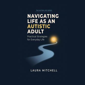 Navigating Life as an Autistic Adult: Practical Approaches to Supporting Autistic Adults in Life