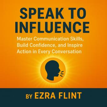 Communication Skills That Inspire Action: Build Confidence, Strengthen Your Public Speaking and Presentation Skills, and Use Emotional Intelligence to Connect in Every Conversation
