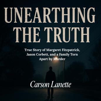 UNEARTHING THE TRUTH: True Story of Margaret Fitzpatrick, Jason Corbett, and a Family Torn Apart by Murder