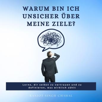 [German] - Warum bin ich unsicher über meine Ziele?: Lerne, dir selbst zu vertrauen und zu definieren, was wirklich zählt