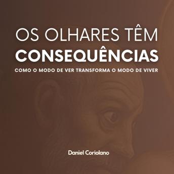 [Portuguese] - OS OLHARES TÊM CONSEQUÊNCIAS: Como o modo de ver transforma o modo de viver