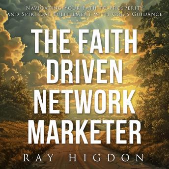 Faith Driven Network Marketer: Navigating Your Path to Prosperity and Spiritual Fulfillment with God’s Guidance