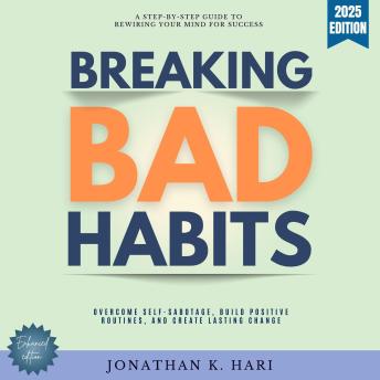 Breaking Bad Habits:: A Step-by-Step Guide to Rewiring Your Mind for Success (Overcome Self-Sabotage, Build Positive Routines, and Create Lasting Change)