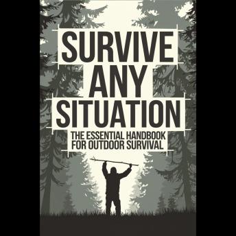 Survive Any Situation: The Essential Handbook for Outdoor Survival
