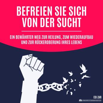[German] - Befreien Sie sich von der Sucht: Ein bewährter Weg zur Heilung, zum Wiederaufbau und zur Rückeroberung Ihres Lebens