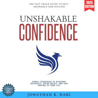Unshakable Confidence:: The Fast-Track Guide to Self-Assurance and Success (Simple Techniques to Overcome Insecurity, Speak Boldly, and Take Control of Your Life)