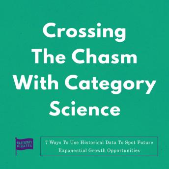 Crossing The Chasm With Category Science: 7 Ways To Use Historical Data To Spot Future Exponential Growth Opportunities