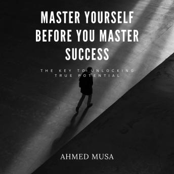 Master Yourself Before You Master Success: The Key to Unlocking True Potential