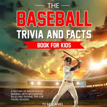 The Baseball Trivia and Facts Book for Kids: A History of Major League Baseball with Biographies, Rules and Playing Tips for Young Readers