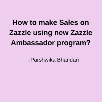 How to make Sales on Zazzle using new Zazzle Ambassador program?: making sales on zazzle every month