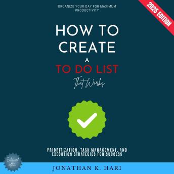 How to Create a To-Do List That Works:: Organize Your Day for Maximum Productivity (Prioritization, Task Management, and Execution Strategies for Success)