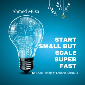Start Small, But Scale Super Fast: The Lean Business Launch Formula