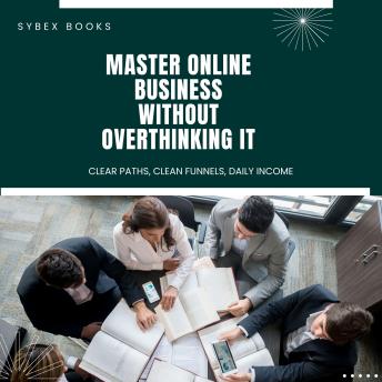 Master Online Business Without Overthinking It: Clear Paths, Clean Funnels, Daily Income