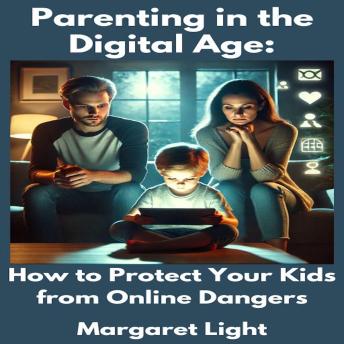 Parenting in the Digital Age:  How to Protect Your Kids from Online Dangers