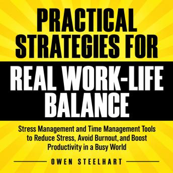 Practical Strategies for Real Work-Life Balance: Stress Management and Time Management Tools to Reduce Stress, Avoid Burnout, and Boost Productivity in a Busy World