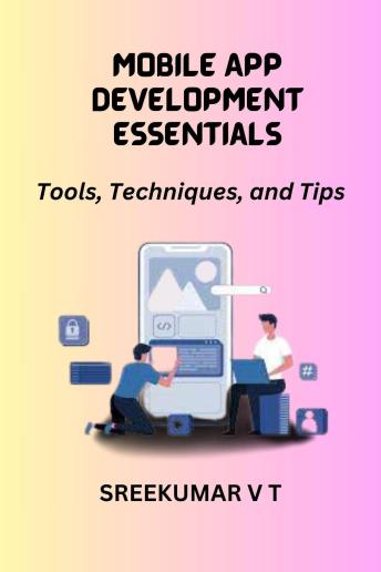 Mobile App Development Essentials: Tools, Techniques, and Tips