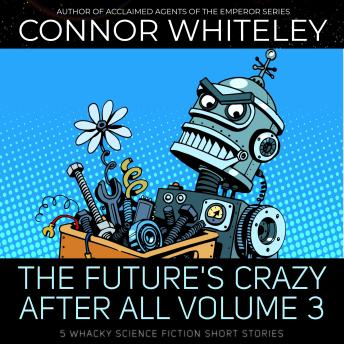 The Future's Crazy After All Volume 3: 5 Whacky Science Fiction Short Stories