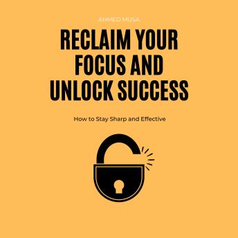 Reclaim Your Focus and Unlock Success: How to Stay Sharp and Effective