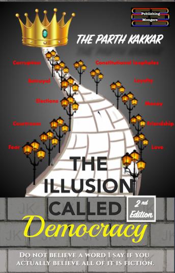 The Illusion Called Democracy: Do not believe a word I say if you actually believe all of it is fiction
