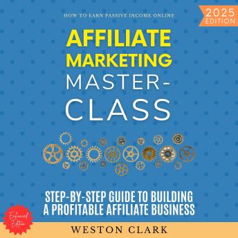 Affiliate Marketing Masterclass:: How to Earn Passive Income Online (Step-by-Step Guide to Building a Profitable Affiliate Business)