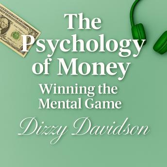 The Psychology of Money: Winning the Mental Game: The Secret to Financial Success Isn’t in Your Wallet—It’s in Your Mind