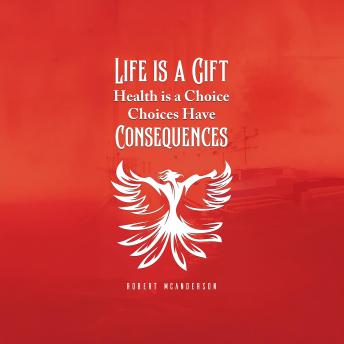 Life is a Gift: Health is a Choice, Choices Have Consequences