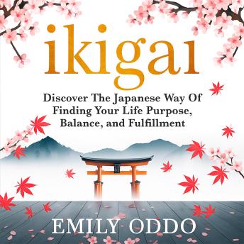 Ikigai: Discover The Japanese Way Of Finding Your Life Purpose, Balance, and Fulfillment