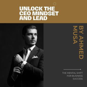 Unlock the CEO Mindset and Lead: The Mental Shift for Business Success