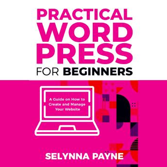 Practical WordPress for Beginners: A Guide on How to Create and Manage Your Website