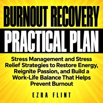 A Practical Plan for Burnout Recovery: Stress Management and Stress Relief Strategies to Restore Energy, Reignite Passion, and Build a Work-Life Balance That Helps Prevent Burnout