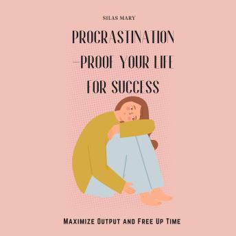 Procrastination-Proof Your Life for Success: Maximize Output and Free Up Time