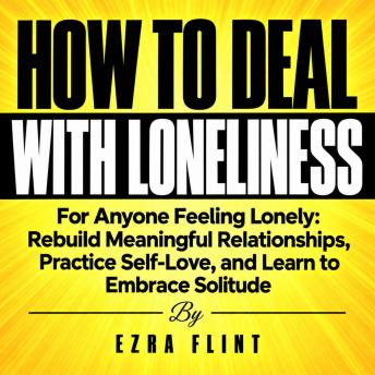 How to Deal with Loneliness: For Anyone Feeling Lonely: Rebuild Meaningful Relationships, Practice Self-Love, and Learn to Embrace Solitude
